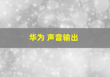 华为 声音输出